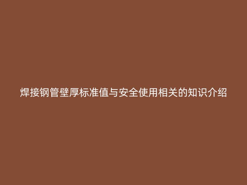 焊接鋼管壁厚標(biāo)準(zhǔn)值與安全使用相關(guān)的知識介紹