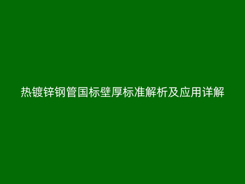 熱鍍鋅鋼管國標(biāo)壁厚標(biāo)準(zhǔn)解析及應(yīng)用詳解
