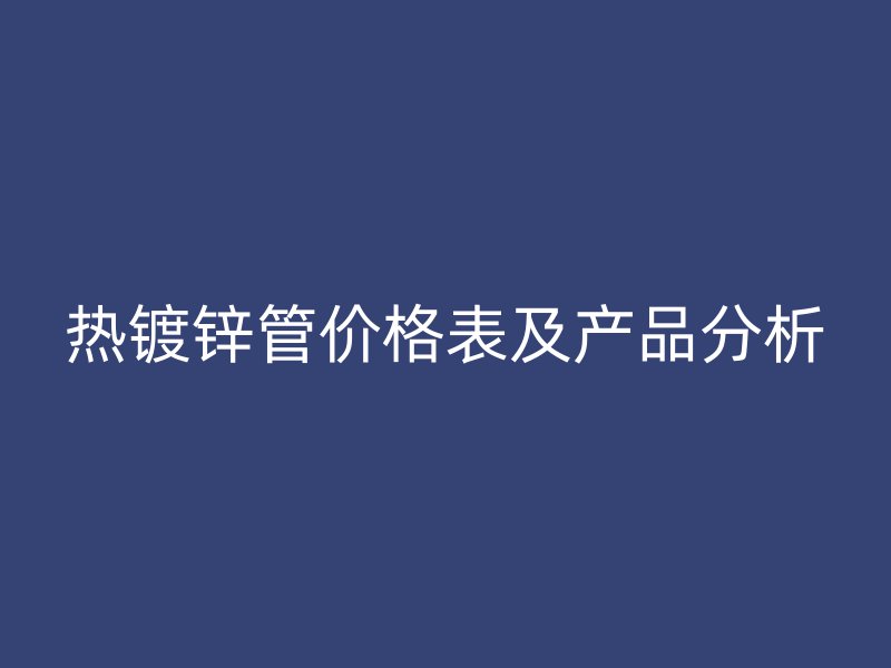 熱鍍鋅管價格表及產(chǎn)品分析