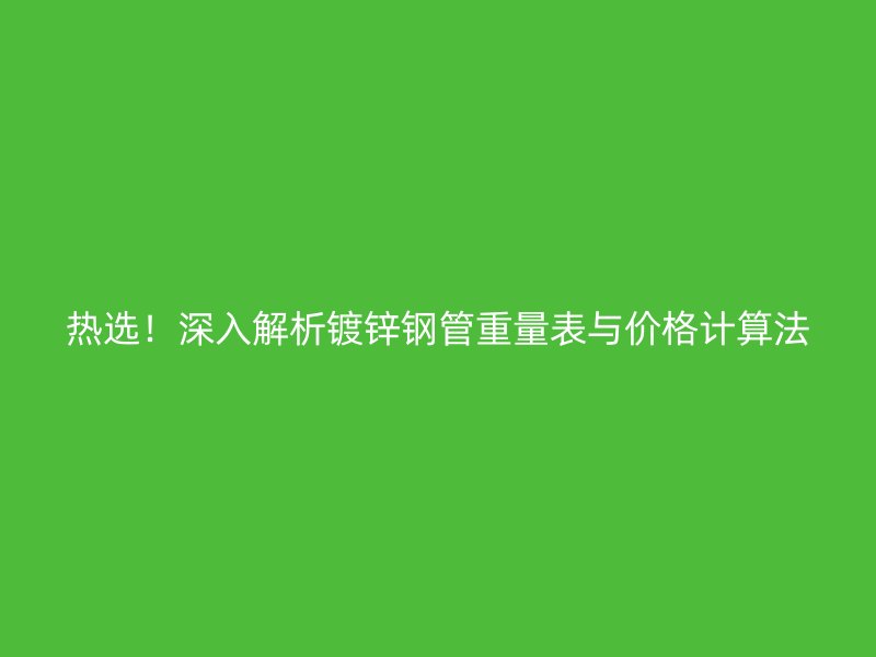 熱選！深入解析鍍鋅鋼管重量表與價(jià)格計(jì)算法