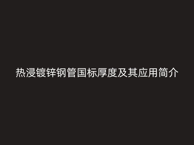 熱浸鍍鋅鋼管國標厚度及其應用簡介