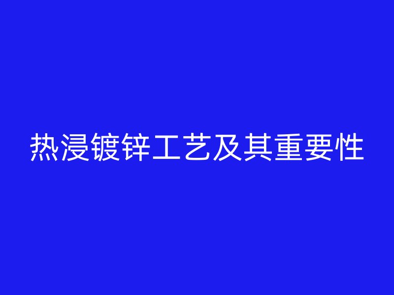 熱浸鍍鋅工藝及其重要性