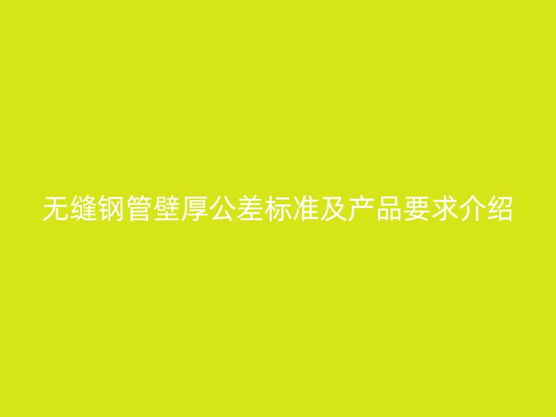 無(wú)縫鋼管壁厚公差標(biāo)準(zhǔn)及產(chǎn)品要求介紹