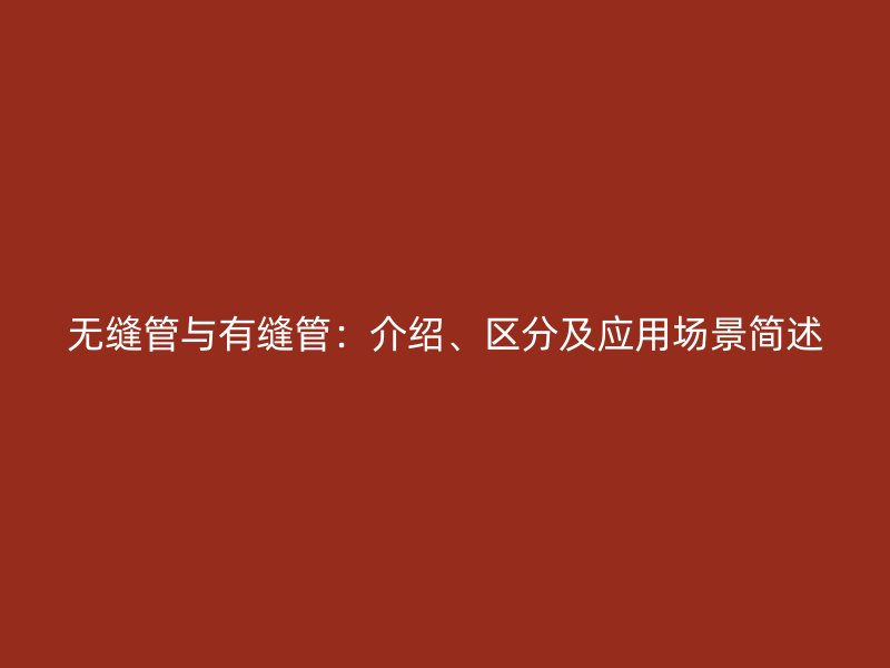 無縫管與有縫管：介紹、區(qū)分及應(yīng)用場景簡述