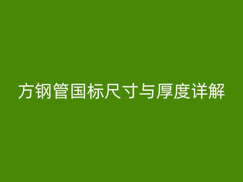 方鋼管?chē)?guó)標(biāo)尺寸與厚度詳解