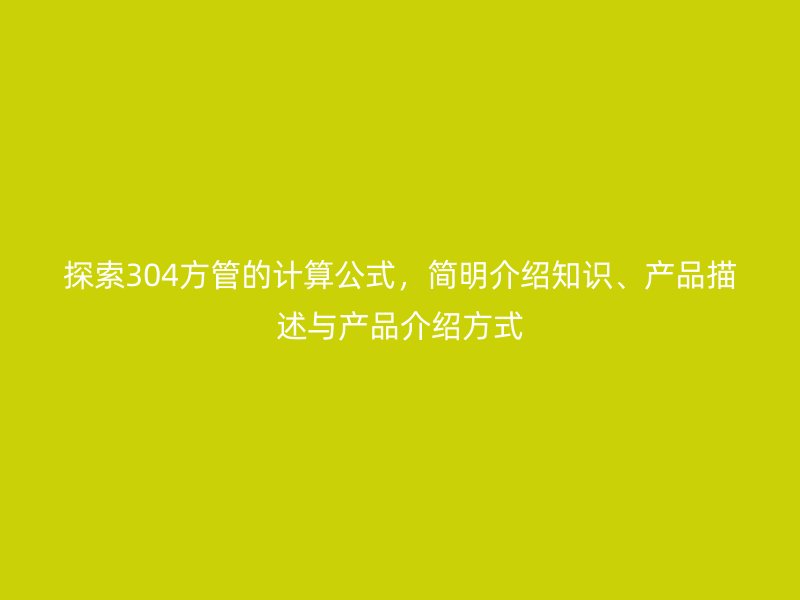 探索304方管的計(jì)算公式，簡明介紹知識(shí)、產(chǎn)品描述與產(chǎn)品介紹方式