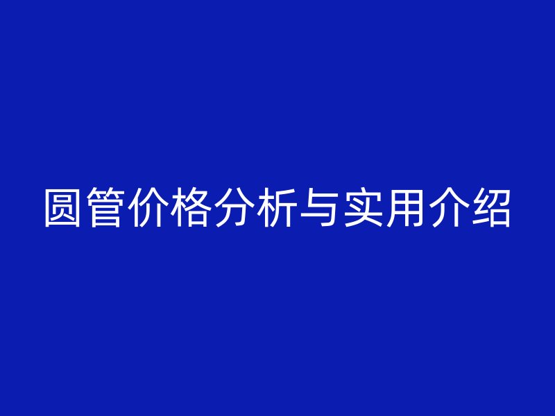 圓管價格分析與實用介紹