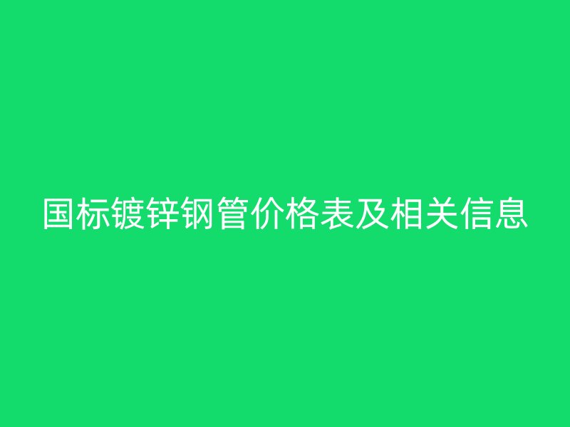 國標(biāo)鍍鋅鋼管價格表及相關(guān)信息