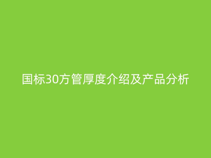 國標30方管厚度介紹及產(chǎn)品分析