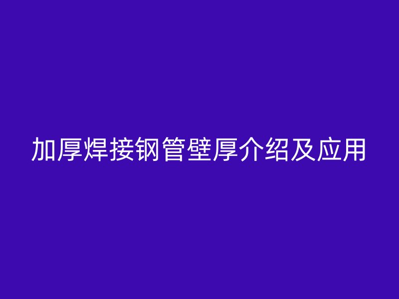 加厚焊接鋼管壁厚介紹及應用