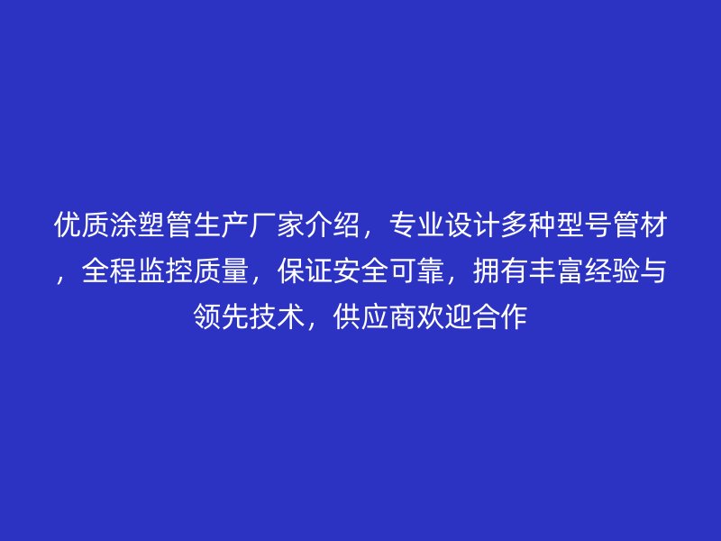 優(yōu)質(zhì)涂塑管生產(chǎn)廠家介紹，專(zhuān)業(yè)設(shè)計(jì)多種型號(hào)管材，全程監(jiān)控質(zhì)量，保證安全可靠，擁有豐富經(jīng)驗(yàn)與領(lǐng)先技術(shù)，供應(yīng)商歡迎合作