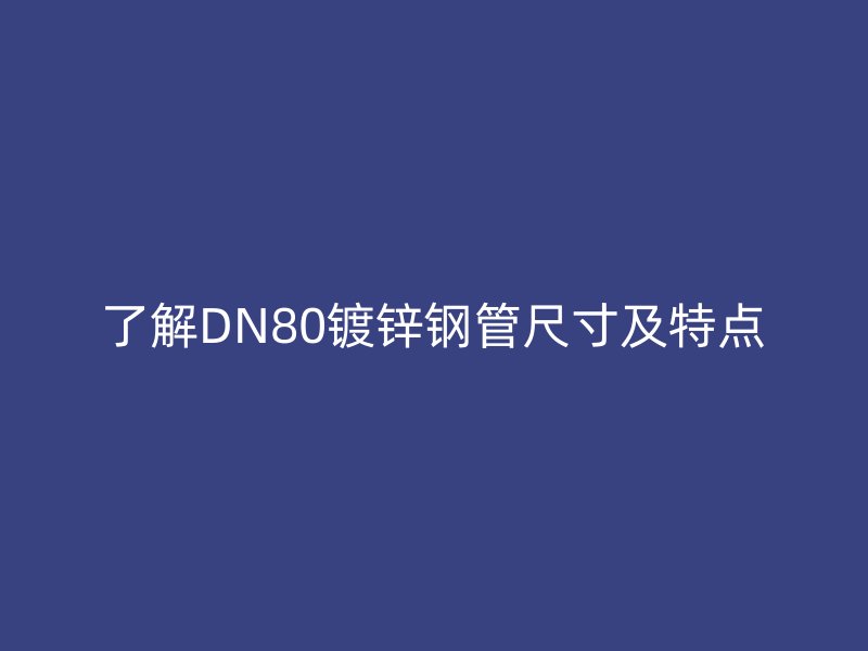 了解DN80鍍鋅鋼管尺寸及特點