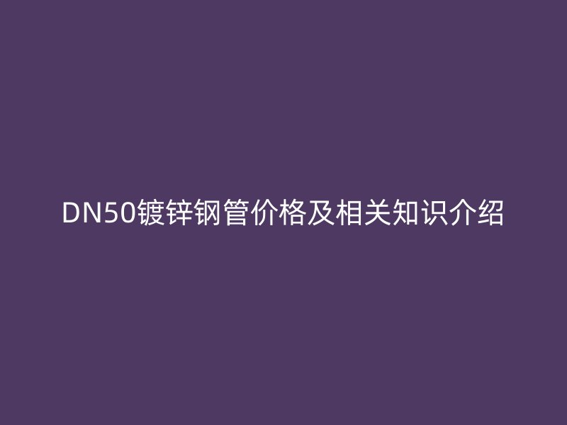 DN50鍍鋅鋼管價格及相關知識介紹