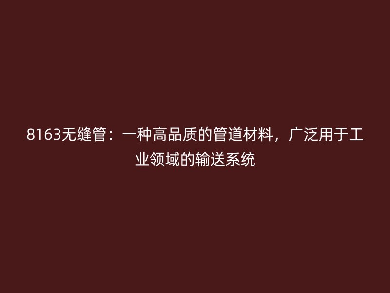8163無縫管：一種高品質(zhì)的管道材料，廣泛用于工業(yè)領域的輸送系統(tǒng)