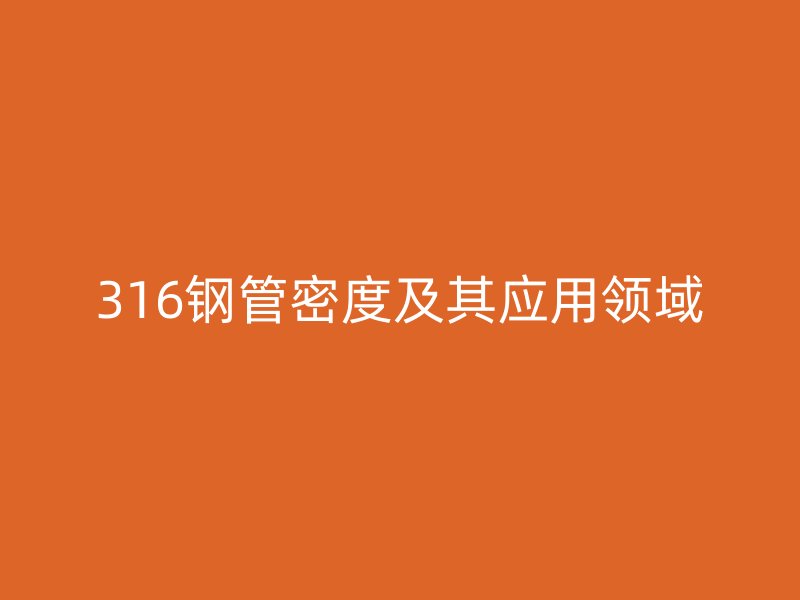 316鋼管密度及其應(yīng)用領(lǐng)域