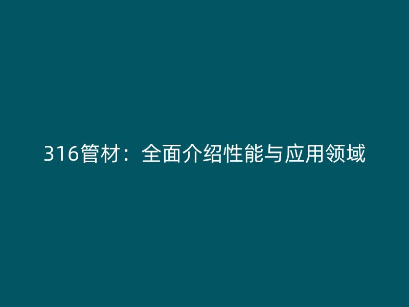 316管材：全面介紹性能與應(yīng)用領(lǐng)域