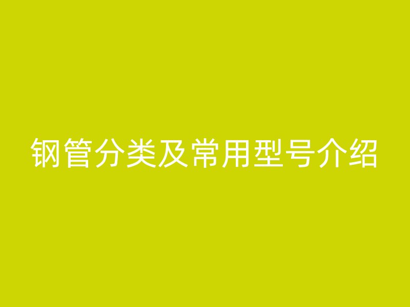 鋼管分類及常用型號介紹