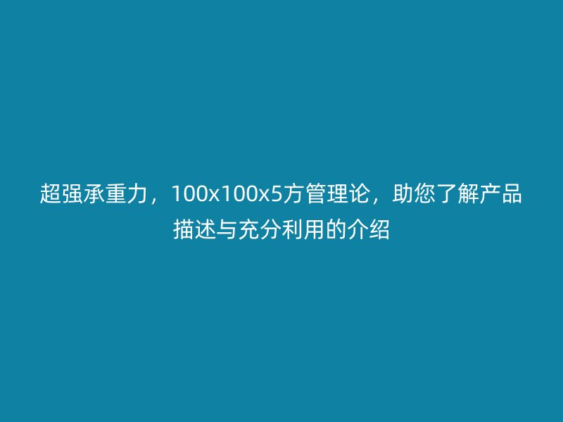 超強承重力，100x100x5方管理論，助您了解產(chǎn)品描述與充分利用的介紹