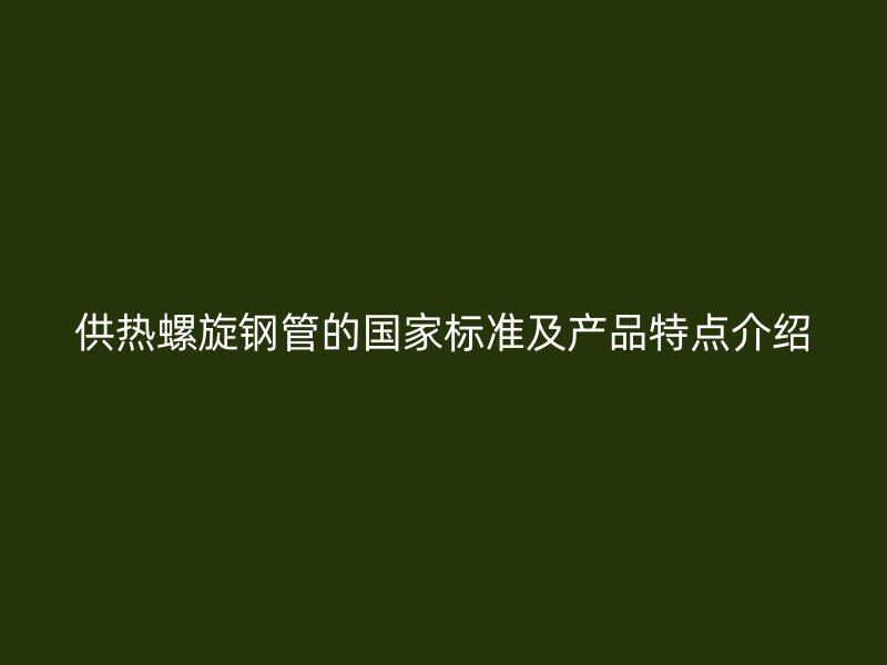 供熱螺旋鋼管的國家標準及產(chǎn)品特點介紹