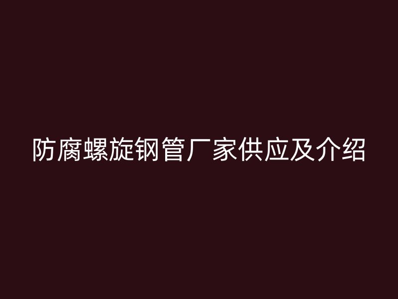 防腐螺旋鋼管廠家供應(yīng)及介紹