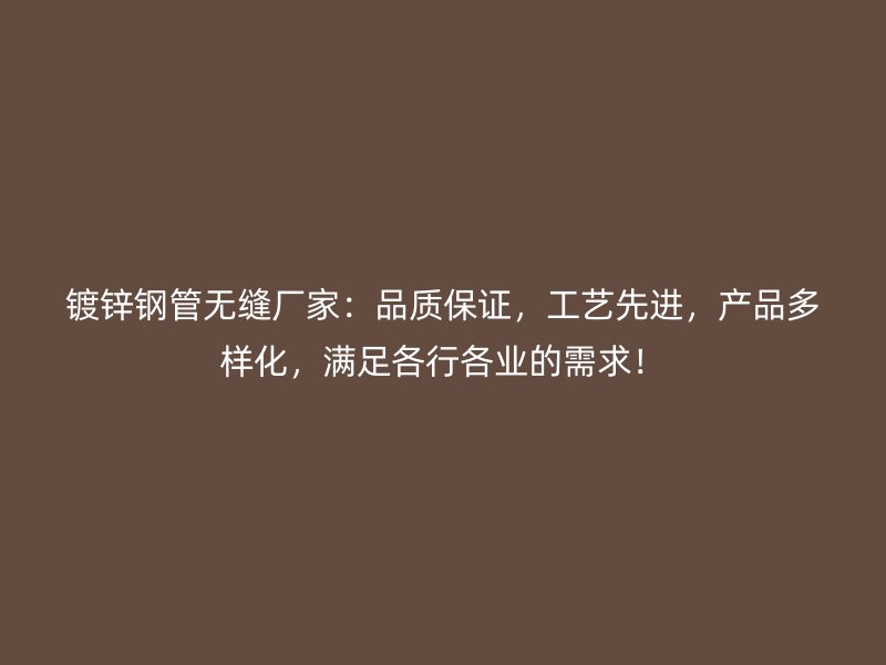 鍍鋅鋼管無縫廠家：品質(zhì)保證，工藝先進，產(chǎn)品多樣化，滿足各行各業(yè)的需求！