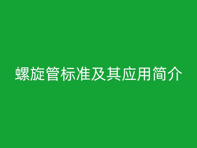 螺旋管標(biāo)準(zhǔn)及其應(yīng)用簡介