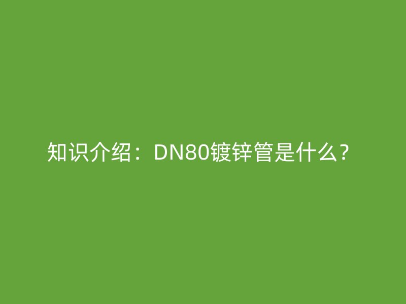 知識介紹：DN80鍍鋅管是什么？
