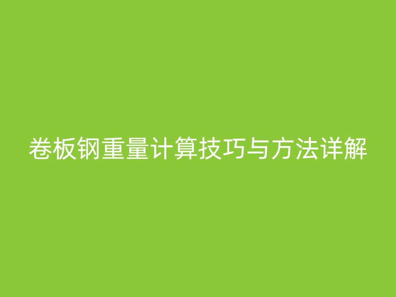 卷板鋼重量計算技巧與方法詳解