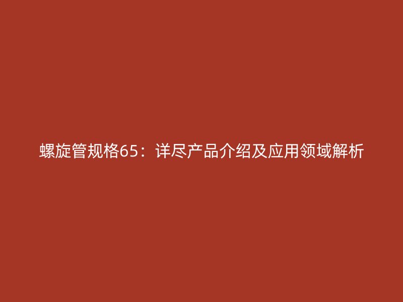 螺旋管規(guī)格65:詳盡產(chǎn)品介紹及應(yīng)用領(lǐng)域解析