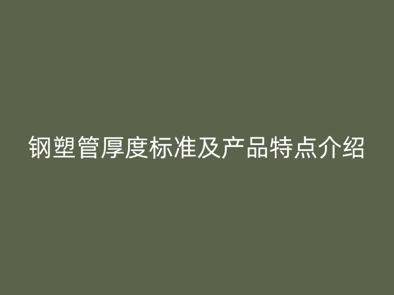 鋼塑管厚度標(biāo)準(zhǔn)及產(chǎn)品特點(diǎn)介紹