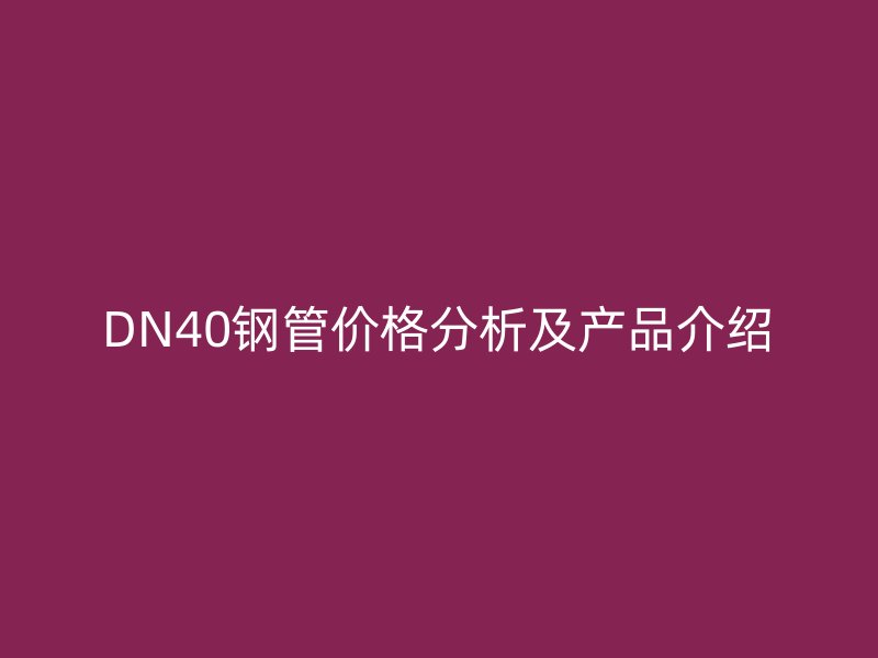 DN40鋼管價(jià)格分析及產(chǎn)品介紹
