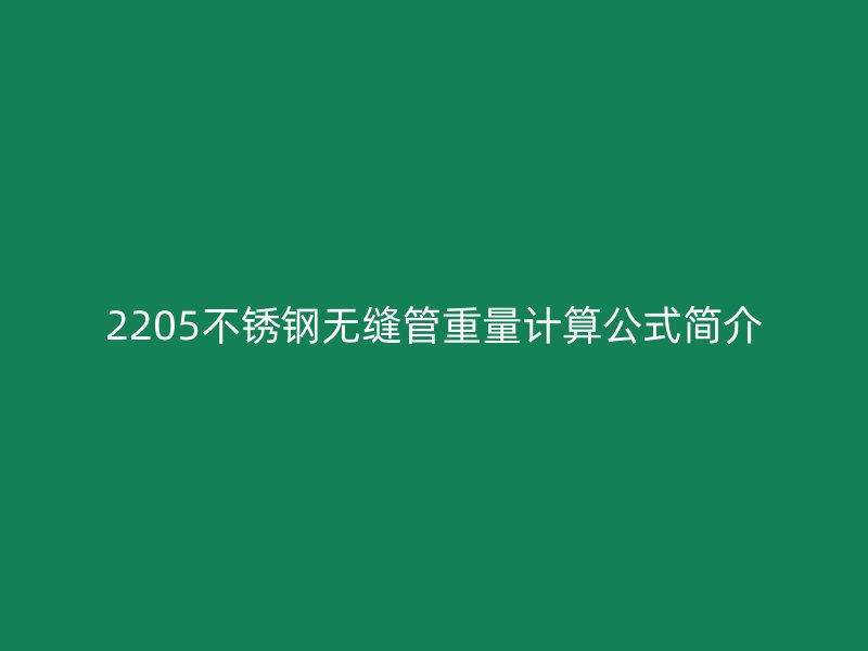 2205不銹鋼無縫管重量計(jì)算公式簡介