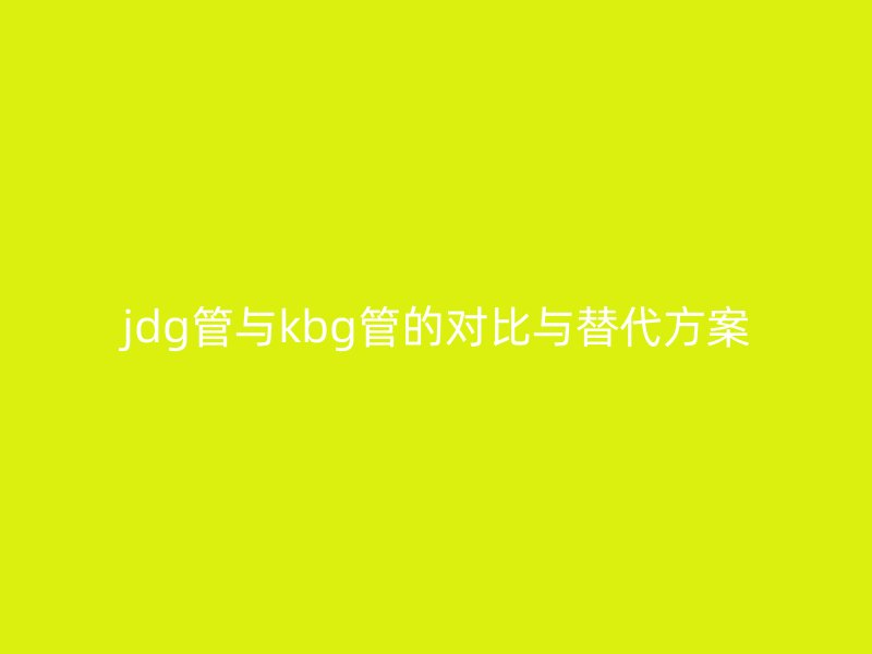 jdg管與kbg管的對(duì)比與替代方案