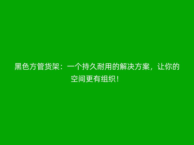 黑色方管貨架：一個(gè)持久耐用的解決方案，讓你的空間更有組織！