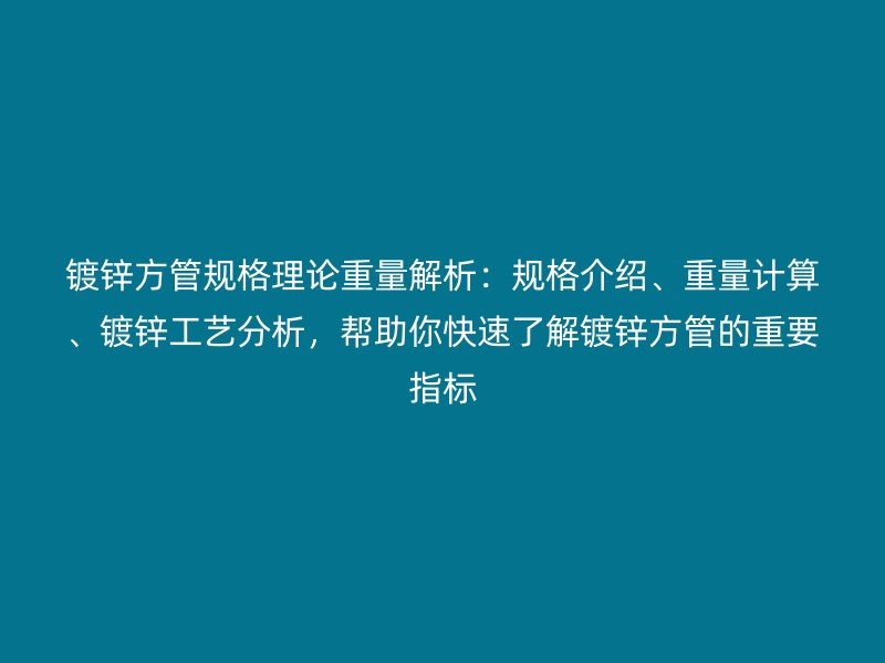鍍鋅方管規(guī)格理論重量解析：規(guī)格介紹、重量計(jì)算、鍍鋅工藝分析，幫助你快速了解鍍鋅方管的重要指標(biāo)
