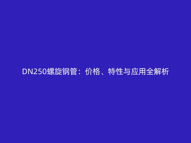 DN250螺旋鋼管：價格、特性與應(yīng)用全解析