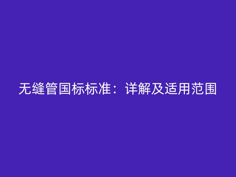 無縫管國標(biāo)標(biāo)準(zhǔn)：詳解及適用范圍