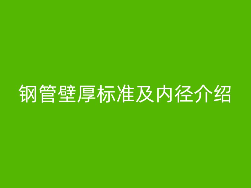 鋼管壁厚標(biāo)準(zhǔn)及內(nèi)徑介紹