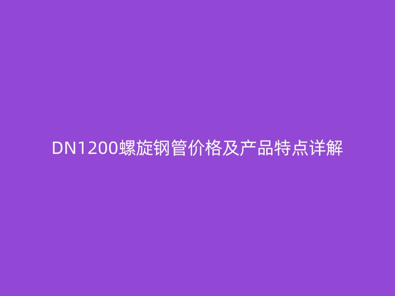 DN1200螺旋鋼管價格及產(chǎn)品特點詳解