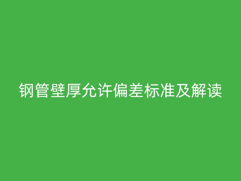 鋼管壁厚允許偏差標(biāo)準(zhǔn)及解讀
