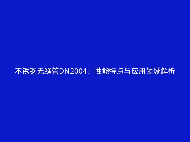 不銹鋼無縫管DN2004:性能特點(diǎn)與應(yīng)用領(lǐng)域解析