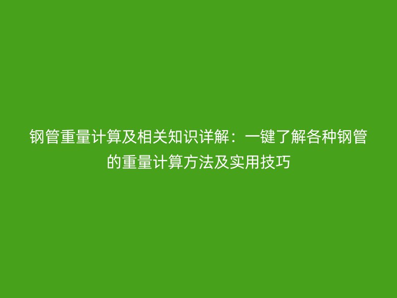 鋼管重量計算及相關(guān)知識詳解：一鍵了解各種鋼管的重量計算方法及實(shí)用技巧