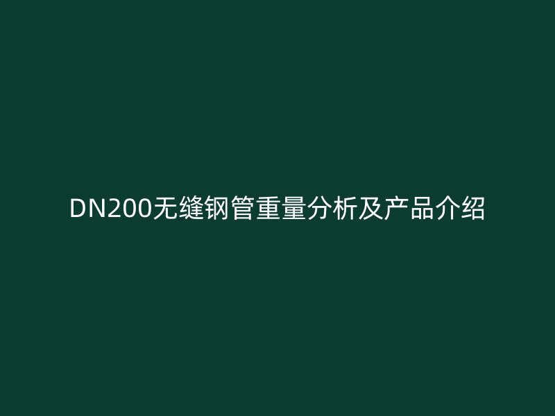 DN200無縫鋼管重量分析及產(chǎn)品介紹