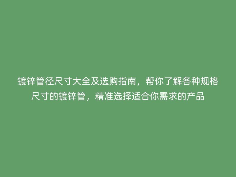 鍍鋅管徑尺寸大全及選購指南，幫你了解各種規(guī)格尺寸的鍍鋅管，精準(zhǔn)選擇適合你需求的產(chǎn)品