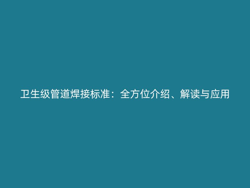 衛(wèi)生級管道焊接標(biāo)準(zhǔn)：全方位介紹、解讀與應(yīng)用