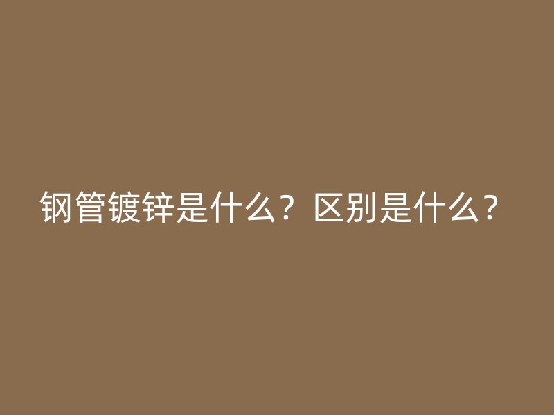 鋼管鍍鋅是什么？區(qū)別是什么？