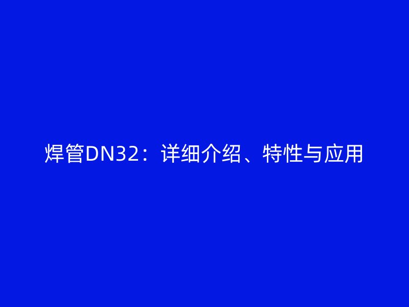 焊管DN32：詳細(xì)介紹、特性與應(yīng)用