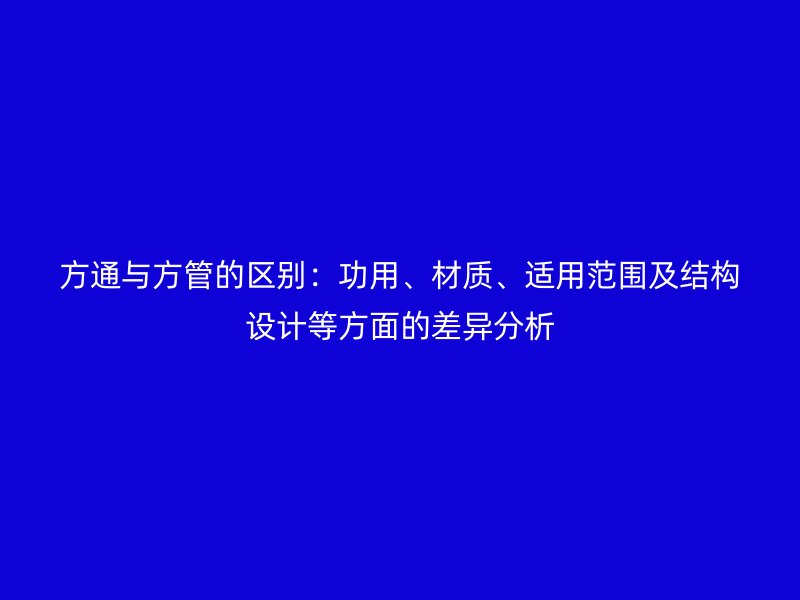 方通與方管的區(qū)別：功用、材質、適用范圍及結構設計等方面的差異分析