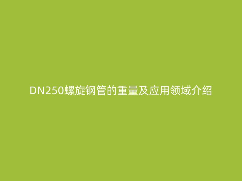 DN250螺旋鋼管的重量及應(yīng)用領(lǐng)域介紹