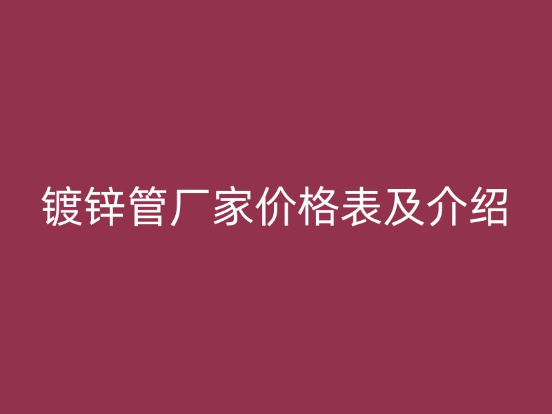 鍍鋅管廠家價格表及介紹